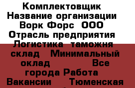 Комплектовщик › Название организации ­ Ворк Форс, ООО › Отрасль предприятия ­ Логистика, таможня, склад › Минимальный оклад ­ 27 000 - Все города Работа » Вакансии   . Тюменская обл.